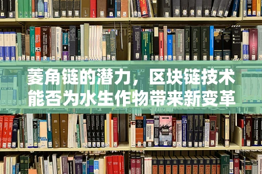 菱角链的潜力，区块链技术能否为水生作物带来新变革？