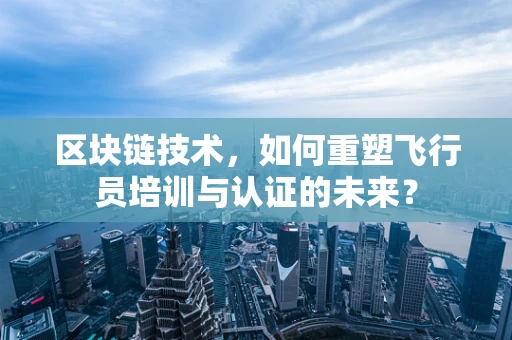 区块链技术，如何重塑飞行员培训与认证的未来？