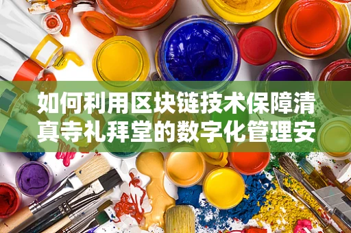 如何利用区块链技术保障清真寺礼拜堂的数字化管理安全与透明？