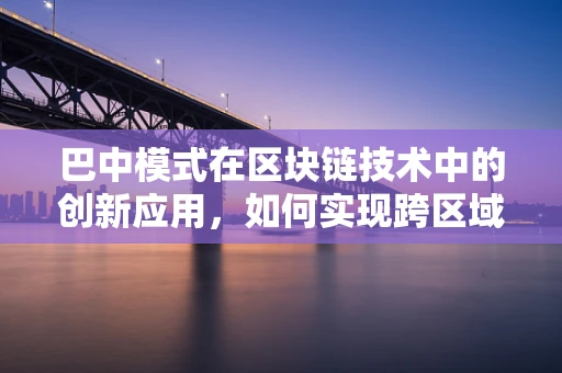 巴中模式在区块链技术中的创新应用，如何实现跨区域数据共享与协同治理？