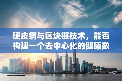 硬皮病与区块链技术，能否构建一个去中心化的健康数据管理平台？