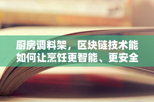 厨房调料架，区块链技术能如何让烹饪更智能、更安全？