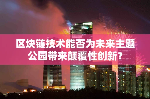 区块链技术能否为未来主题公园带来颠覆性创新？