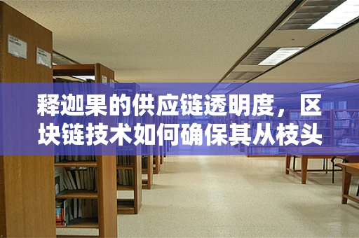 释迦果的供应链透明度，区块链技术如何确保其从枝头到餐桌的信任之旅？