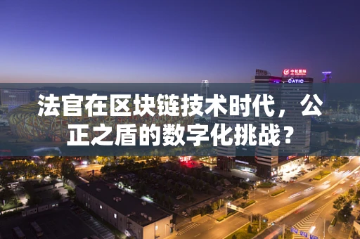 法官在区块链技术时代，公正之盾的数字化挑战？