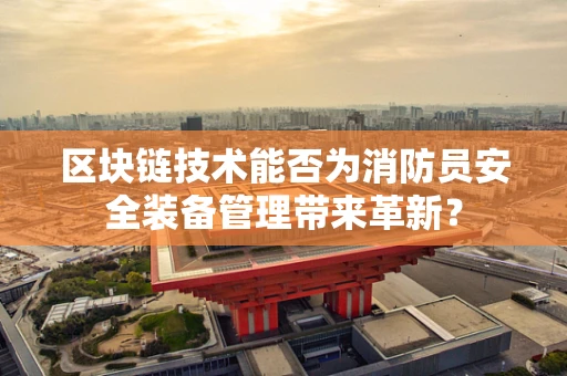 区块链技术能否为消防员安全装备管理带来革新？