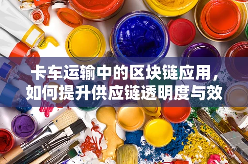 卡车运输中的区块链应用，如何提升供应链透明度与效率？