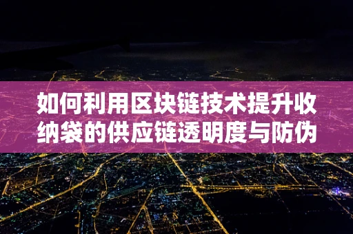 如何利用区块链技术提升收纳袋的供应链透明度与防伪性？