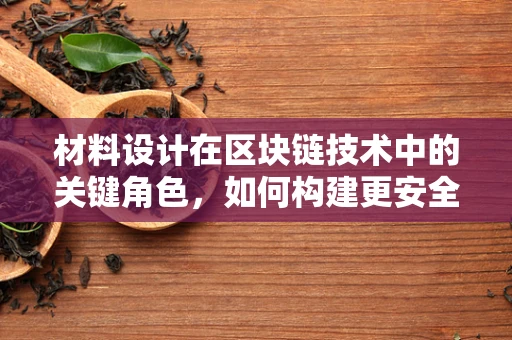 材料设计在区块链技术中的关键角色，如何构建更安全、高效的区块链基础设施？