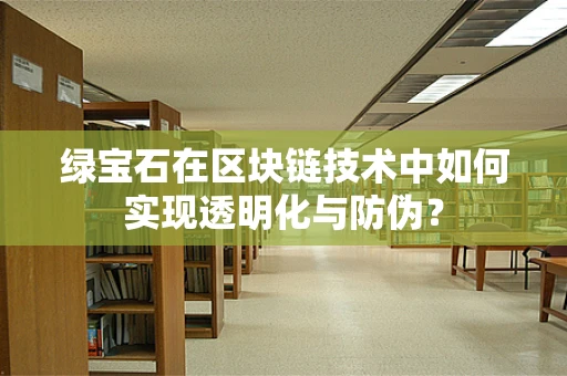 绿宝石在区块链技术中如何实现透明化与防伪？