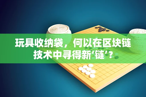 玩具收纳袋，何以在区块链技术中寻得新‘链’？