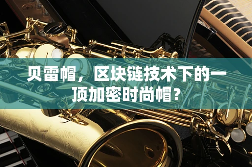 贝雷帽，区块链技术下的一顶加密时尚帽？