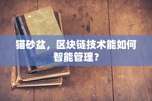猫砂盆，区块链技术能如何智能管理？