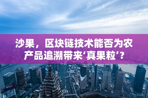 沙果，区块链技术能否为农产品追溯带来‘真果粒’？