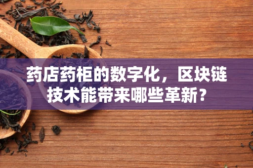 药店药柜的数字化，区块链技术能带来哪些革新？