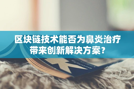 区块链技术能否为鼻炎治疗带来创新解决方案？