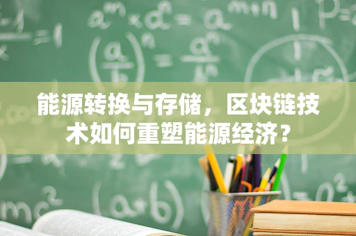 能源转换与存储，区块链技术如何重塑能源经济？