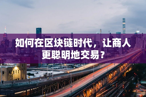 如何在区块链时代，让商人更聪明地交易？