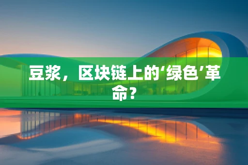 豆浆，区块链上的‘绿色’革命？