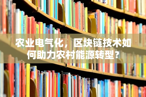 农业电气化，区块链技术如何助力农村能源转型？