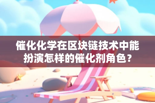 催化化学在区块链技术中能扮演怎样的催化剂角色？