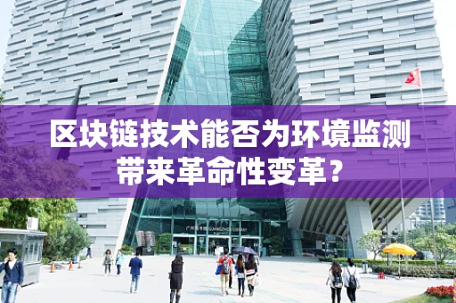 区块链技术能否为环境监测带来革命性变革？