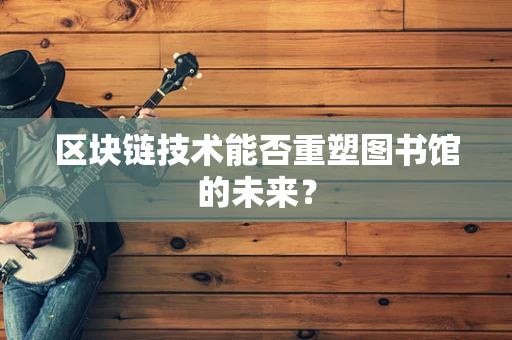 区块链技术能否重塑图书馆的未来？