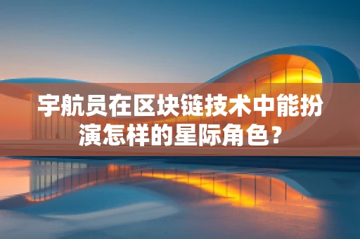 宇航员在区块链技术中能扮演怎样的星际角色？