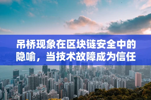 吊桥现象在区块链安全中的隐喻，当技术故障成为信任的试金石？