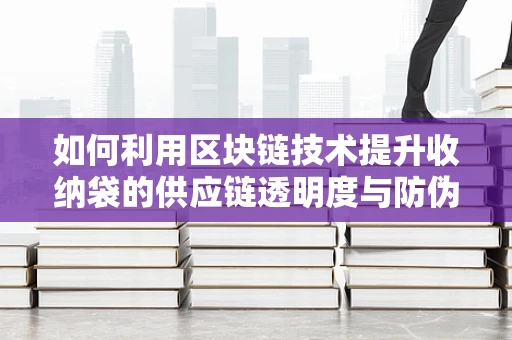 如何利用区块链技术提升收纳袋的供应链透明度与防伪？