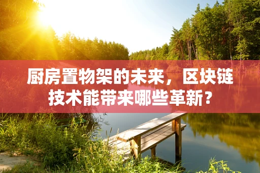 厨房置物架的未来，区块链技术能带来哪些革新？