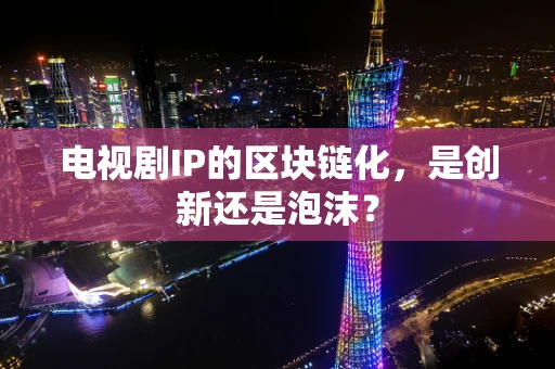 电视剧IP的区块链化，是创新还是泡沫？
