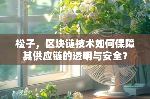 松子，区块链技术如何保障其供应链的透明与安全？