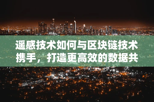 遥感技术如何与区块链技术携手，打造更高效的数据共享平台？