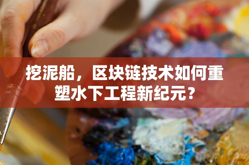 挖泥船，区块链技术如何重塑水下工程新纪元？