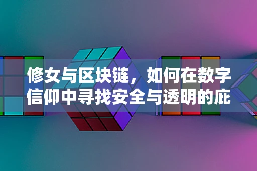 修女与区块链，如何在数字信仰中寻找安全与透明的庇护？