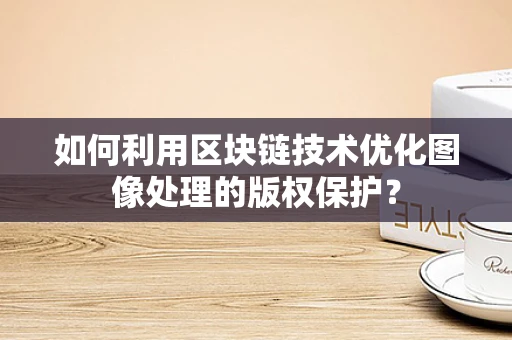 如何利用区块链技术优化图像处理的版权保护？