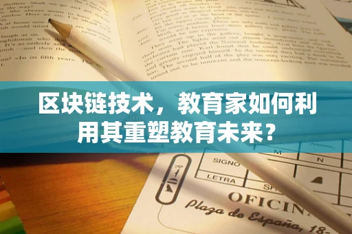 区块链技术，教育家如何利用其重塑教育未来？