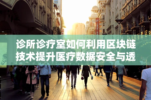 诊所诊疗室如何利用区块链技术提升医疗数据安全与透明度？