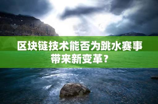 区块链技术能否为跳水赛事带来新变革？