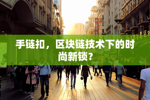 手链扣，区块链技术下的时尚新锁？