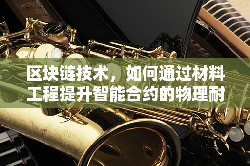 区块链技术，如何通过材料工程提升智能合约的物理耐用性？