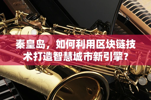 秦皇岛，如何利用区块链技术打造智慧城市新引擎？
