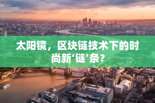 太阳镜，区块链技术下的时尚新‘链’条？