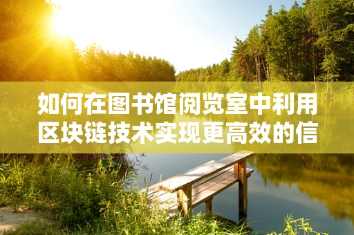 如何在图书馆阅览室中利用区块链技术实现更高效的信息共享与安全？