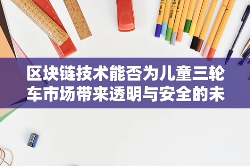 区块链技术能否为儿童三轮车市场带来透明与安全的未来？