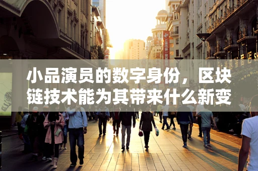 小品演员的数字身份，区块链技术能为其带来什么新变革？