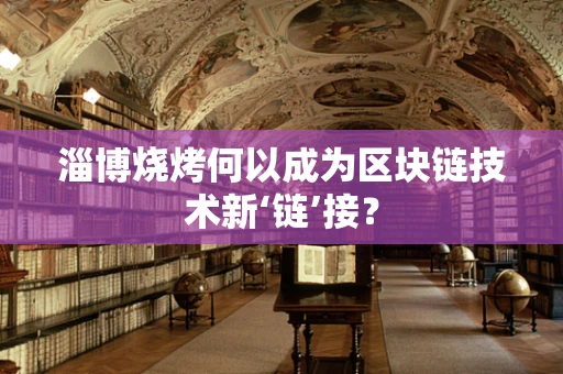 淄博烧烤何以成为区块链技术新‘链’接？
