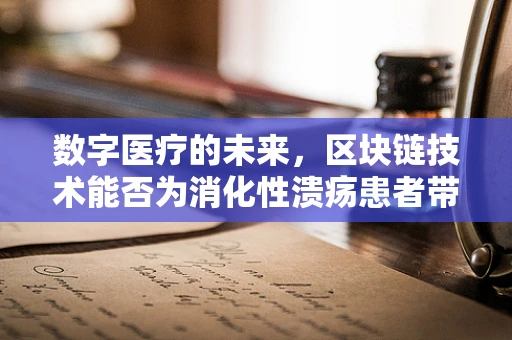 数字医疗的未来，区块链技术能否为消化性溃疡患者带来新的治疗曙光？