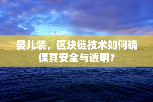 婴儿装，区块链技术如何确保其安全与透明？